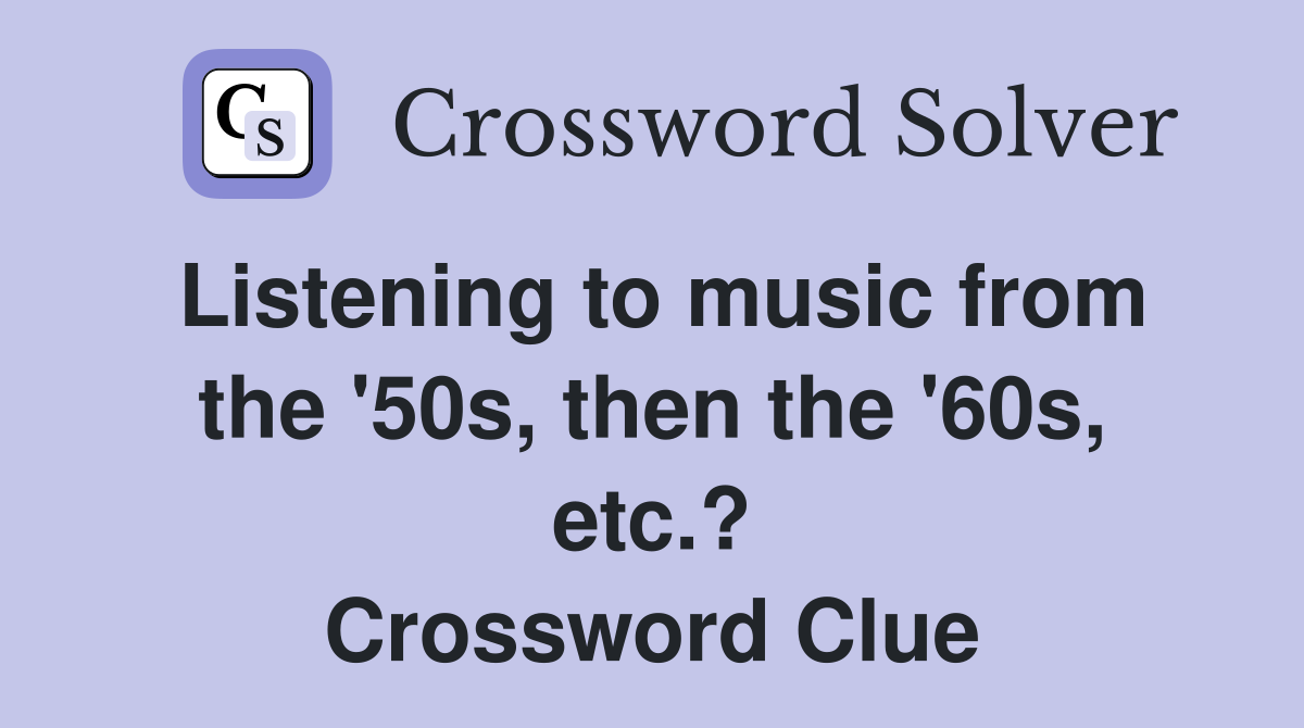 Listening to music from the '50s, then the '60s, etc.? Crossword Clue