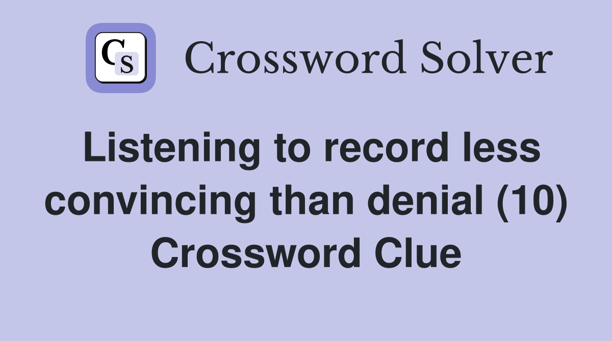 Listening to record less convincing than denial (10) Crossword Clue