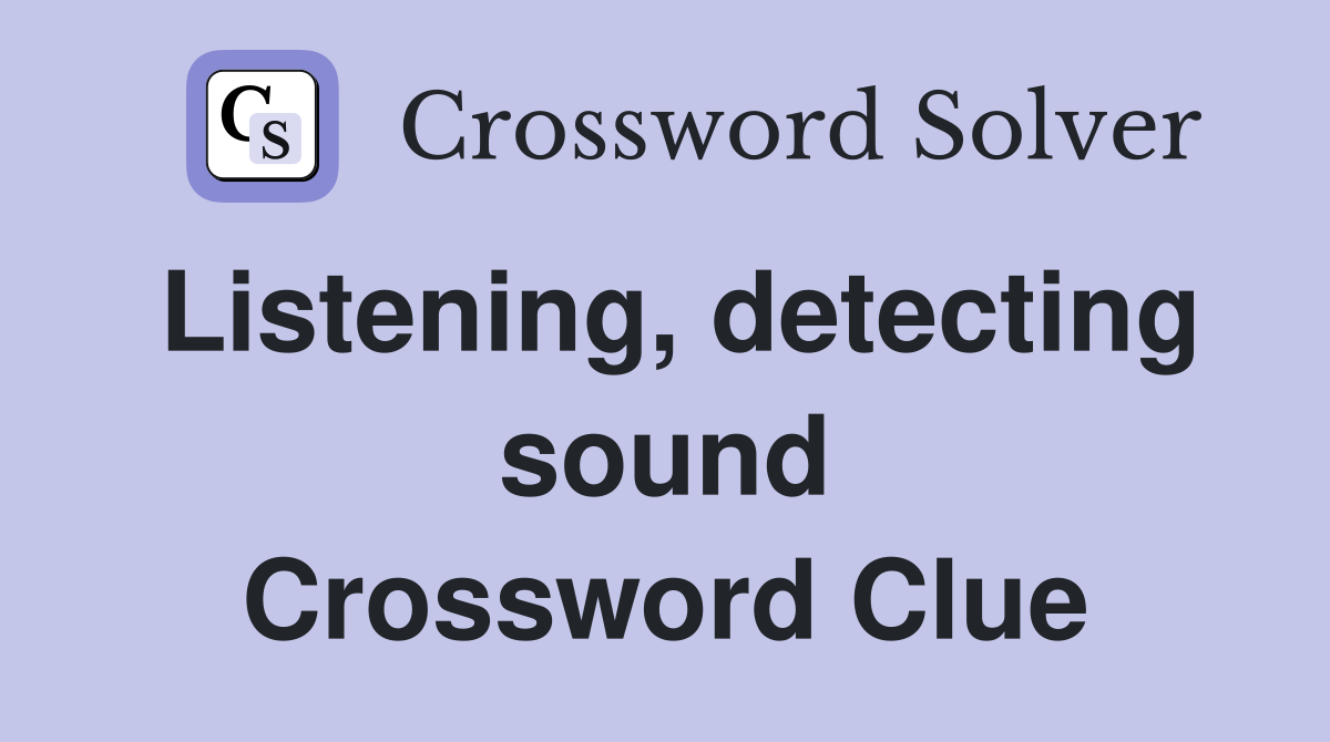 Listening, detecting sound Crossword Clue