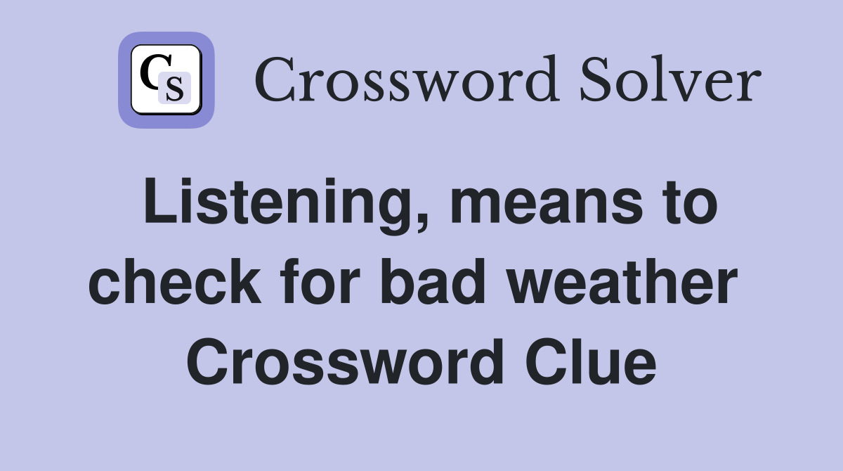 Listening, means to check for bad weather  Crossword Clue