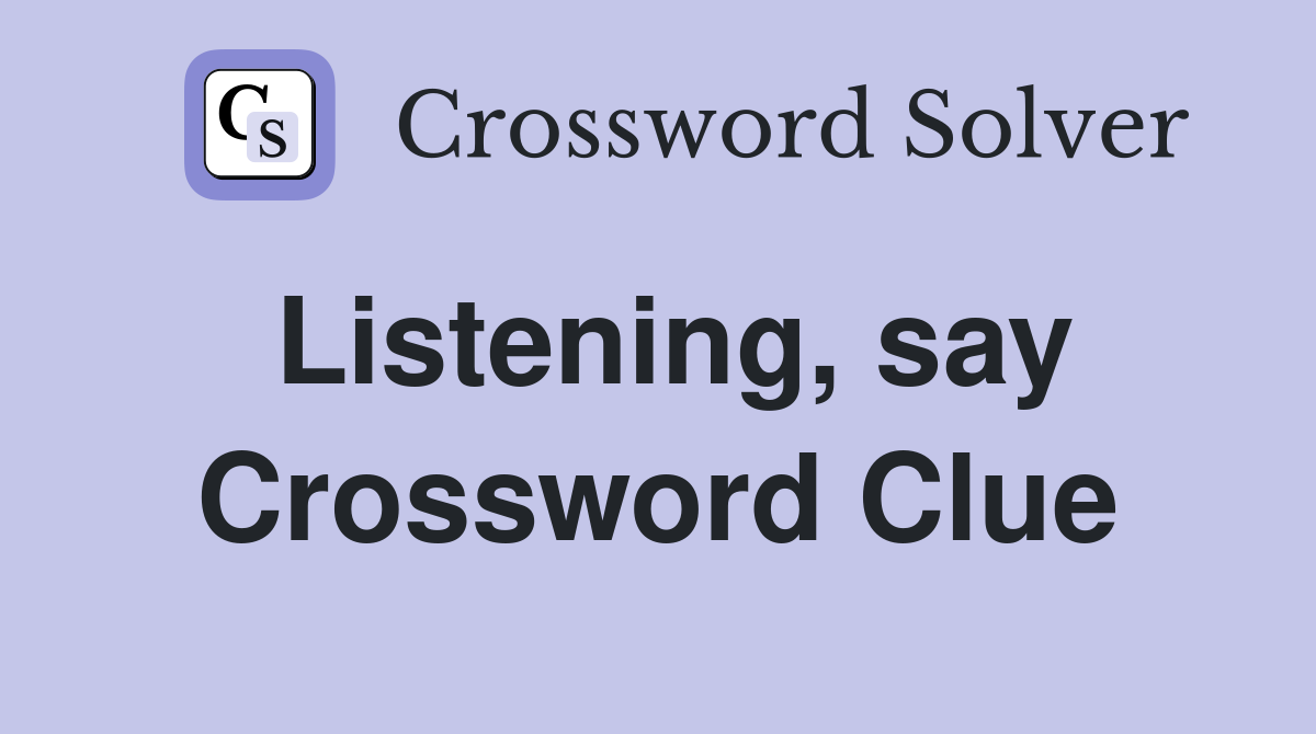 Listening, say Crossword Clue