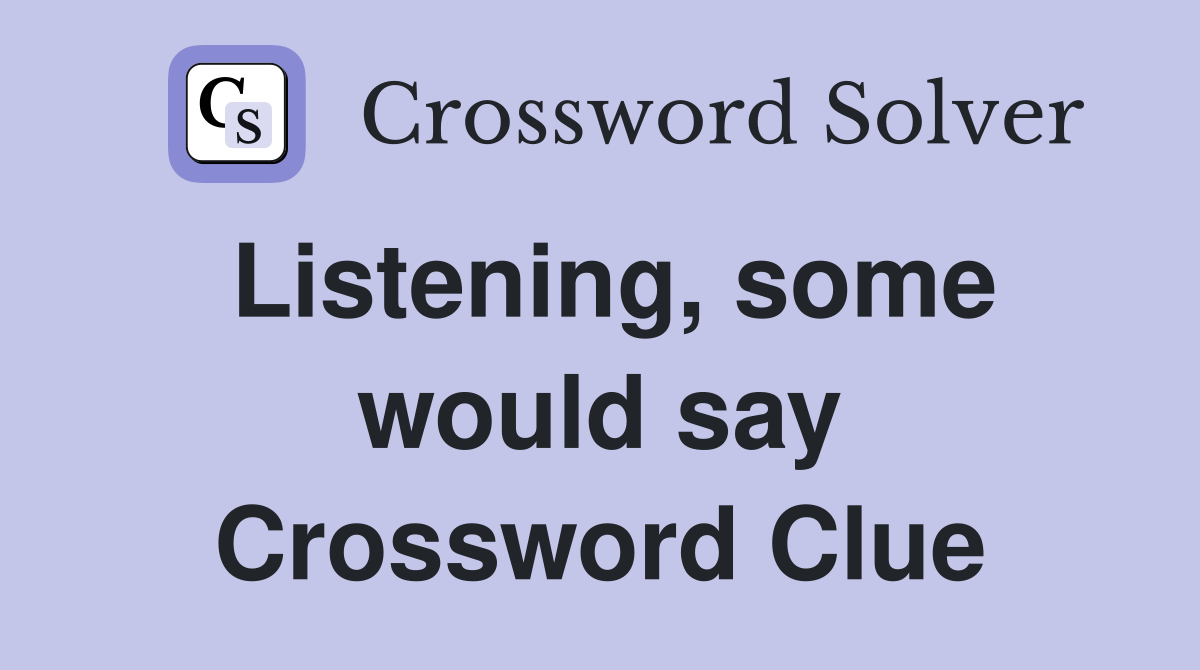 Listening, some would say Crossword Clue