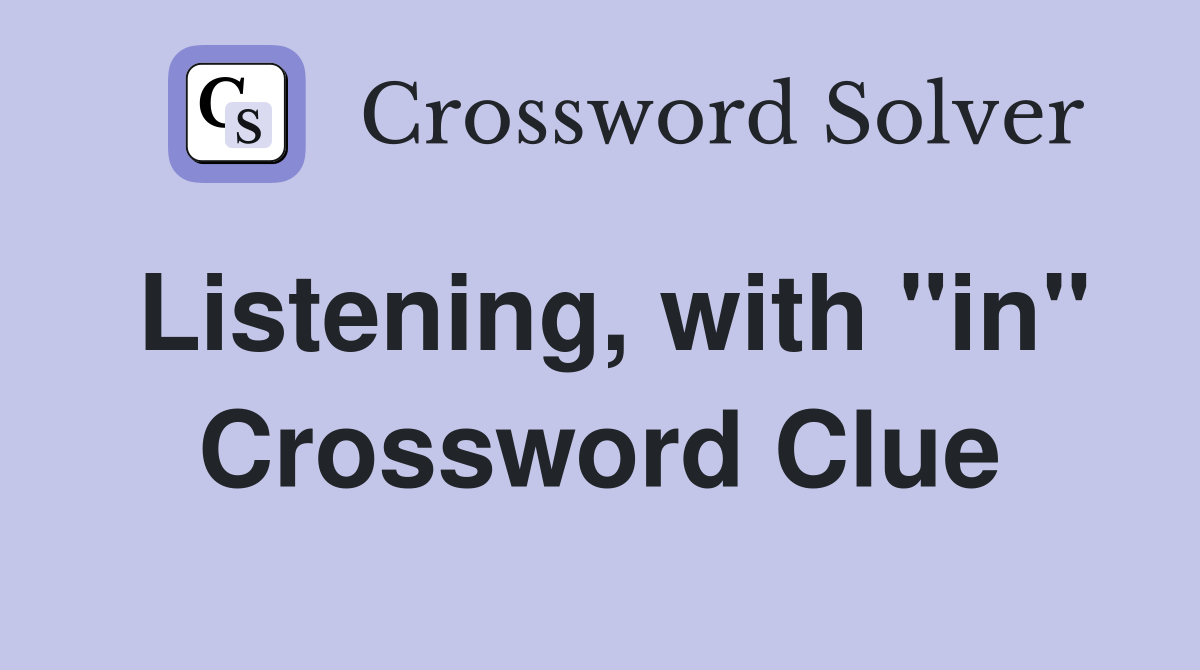 Listening, with "in" Crossword Clue