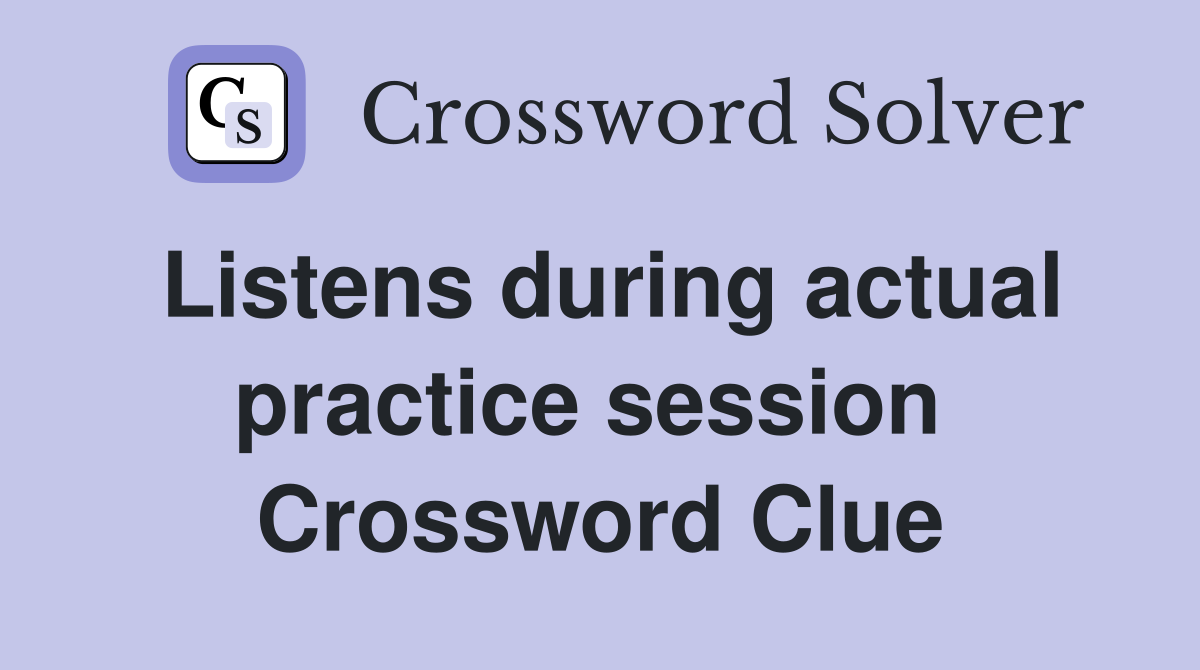 Listens during actual practice session  Crossword Clue