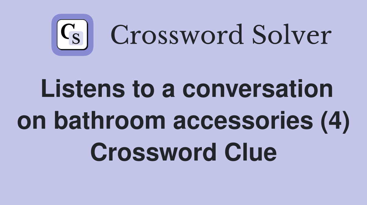 Listens to a conversation on bathroom accessories (4) Crossword Clue