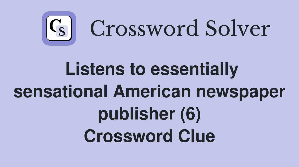 Listens to essentially sensational American newspaper publisher (6) Crossword Clue