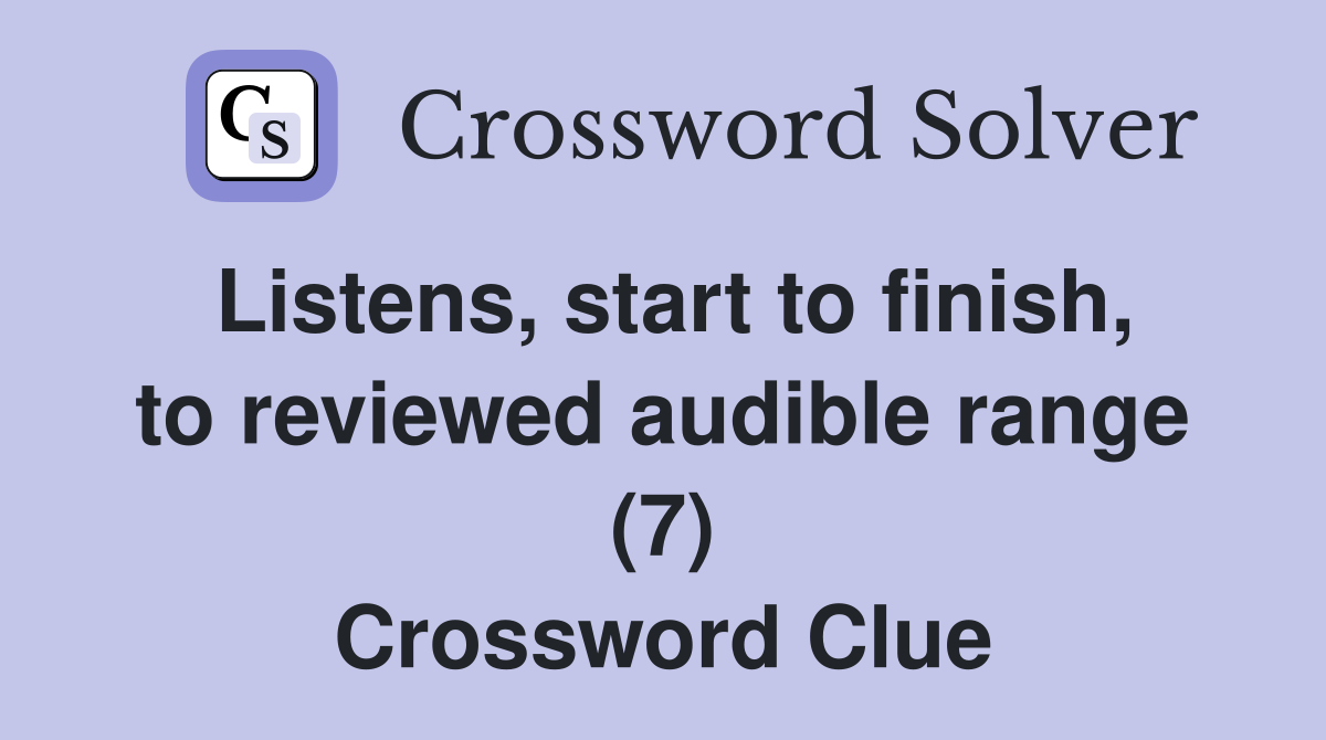 Listens, start to finish, to reviewed audible range (7) Crossword Clue