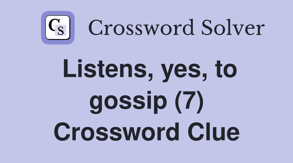 Listens, yes, to gossip (7) Crossword Clue