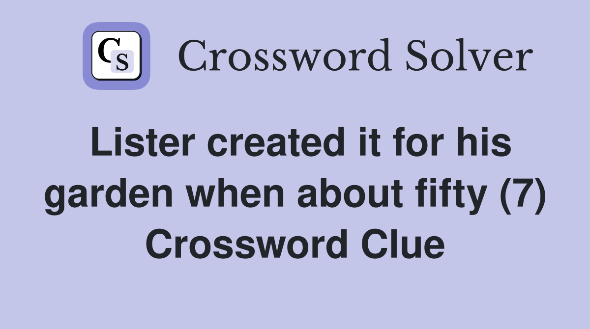 Lister created it for his garden when about fifty (7) Crossword Clue
