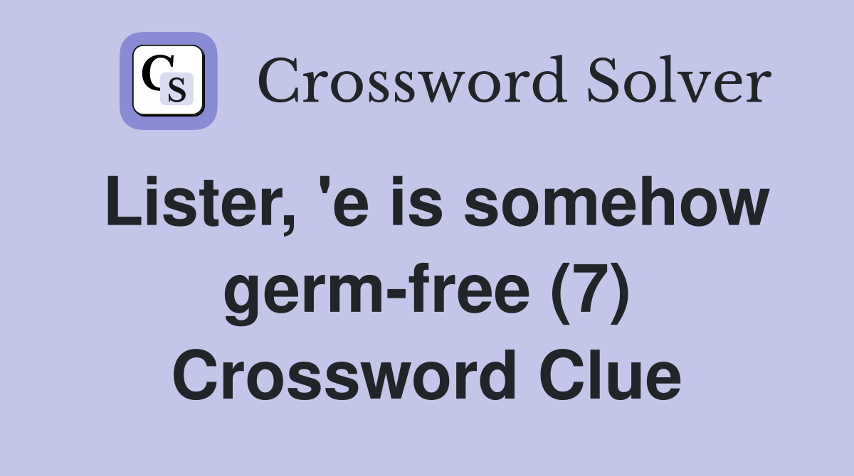 Lister, 'e is somehow germ-free (7) Crossword Clue