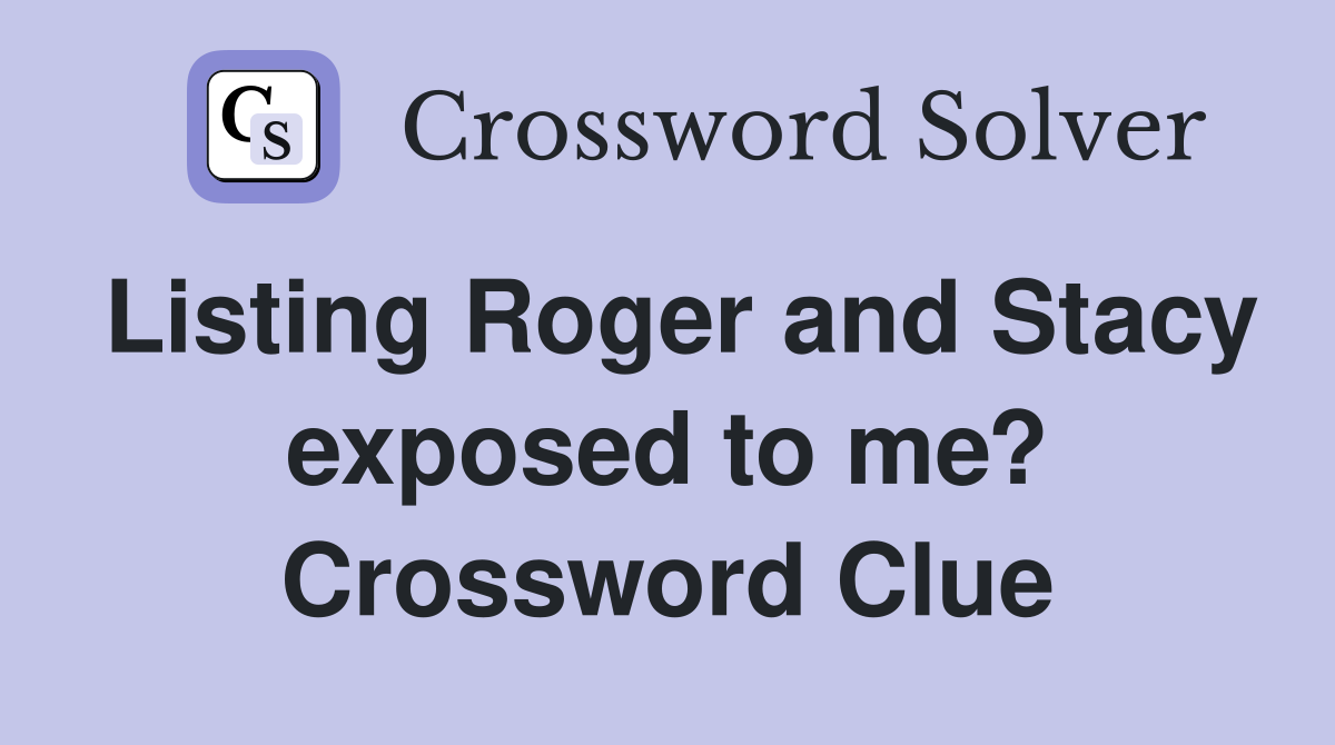 Listing Roger and Stacy exposed to me? Crossword Clue