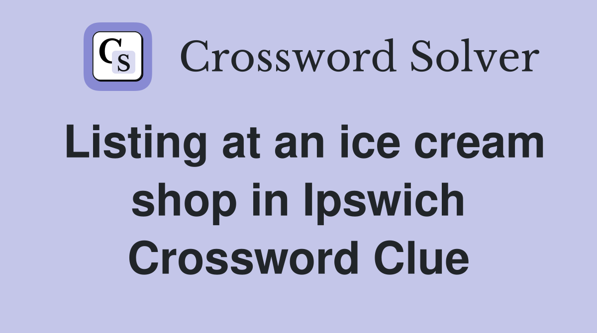 Listing at an ice cream shop in Ipswich Crossword Clue