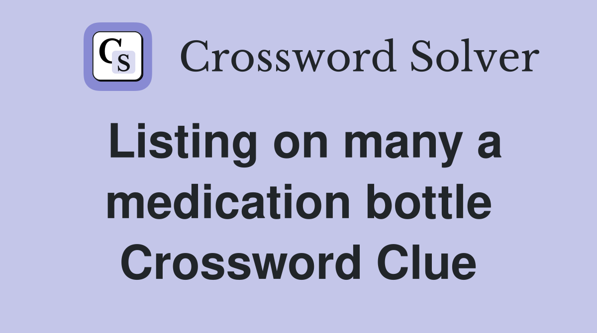 Listing on many a medication bottle Crossword Clue