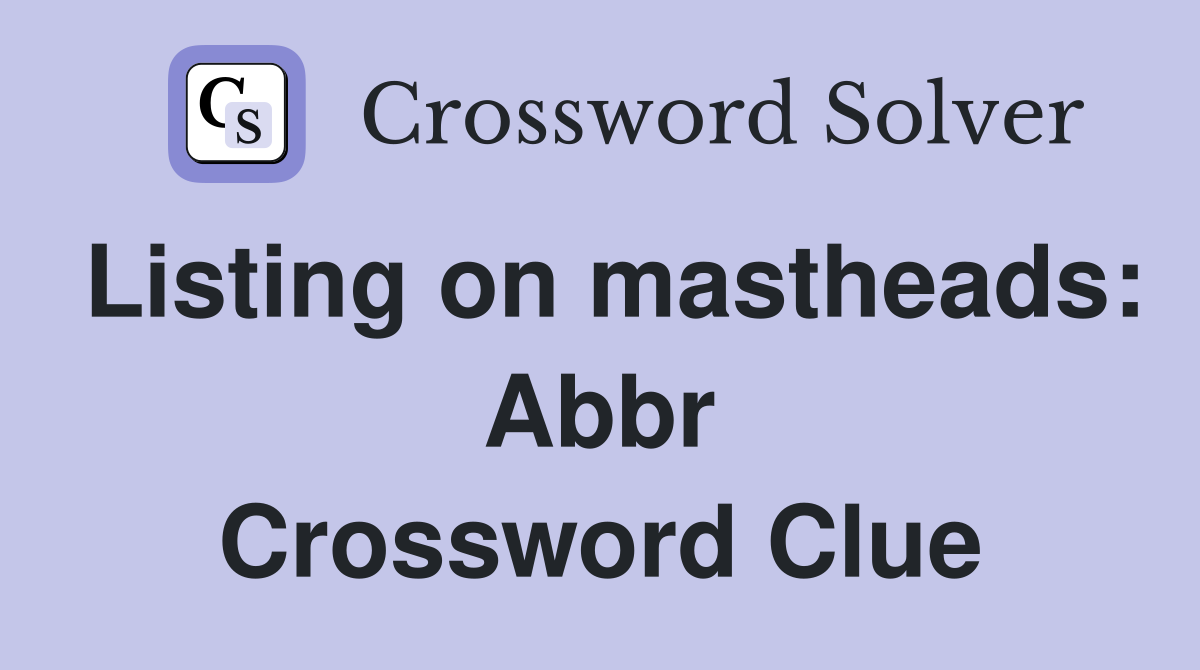 Listing on mastheads: Abbr Crossword Clue