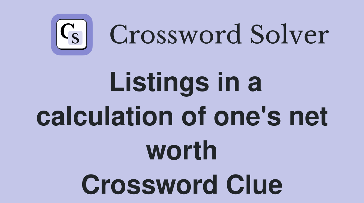 Listings in a calculation of one's net worth Crossword Clue