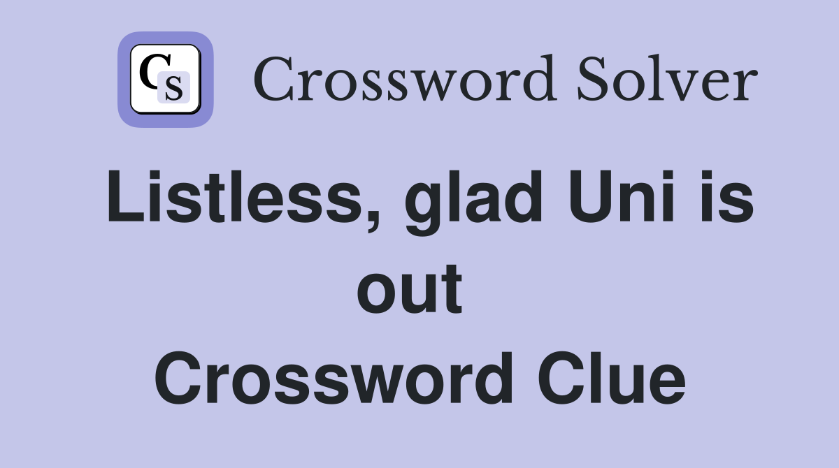 Listless, glad Uni is out  Crossword Clue