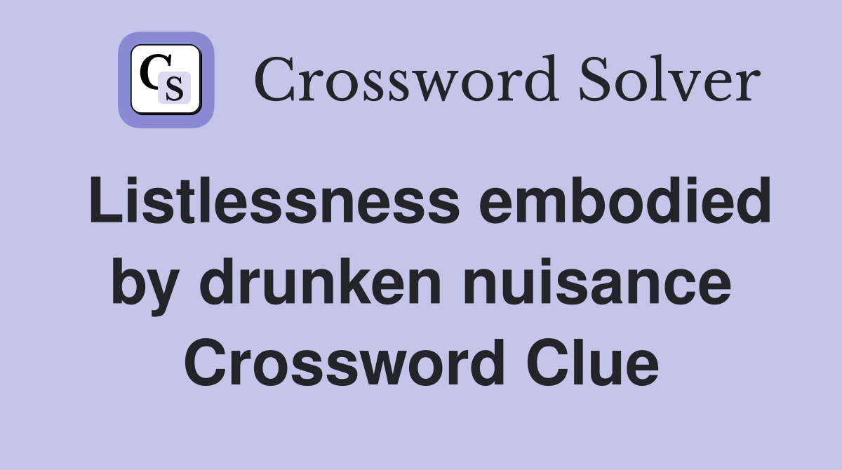 Listlessness embodied by drunken nuisance Crossword Clue