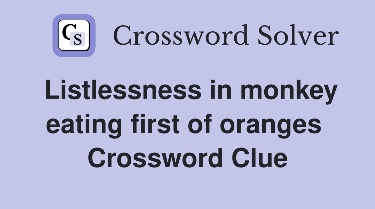 Listlessness in monkey eating first of oranges  Crossword Clue
