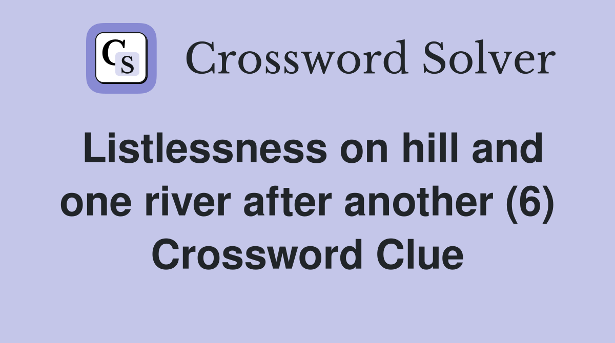 Listlessness on hill and one river after another (6) Crossword Clue