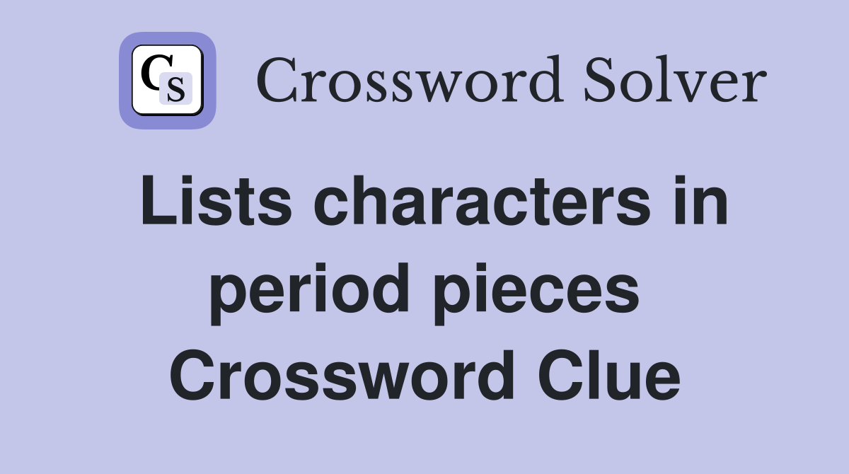 Lists characters in period pieces Crossword Clue