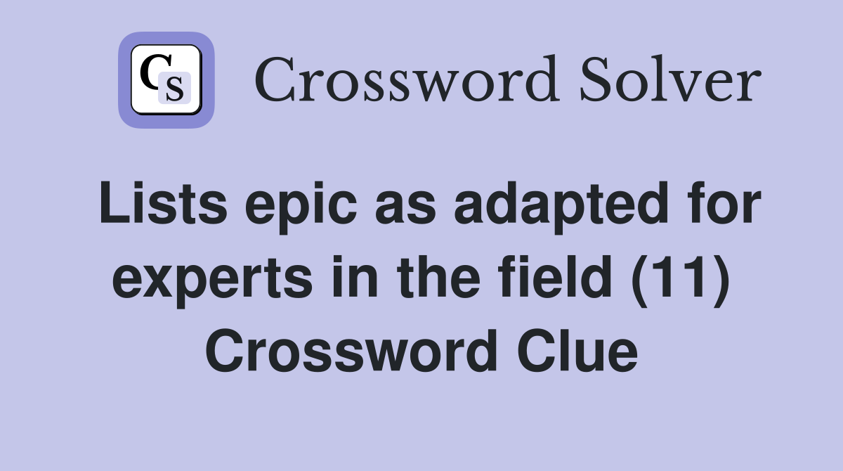 Lists epic as adapted for experts in the field (11) Crossword Clue