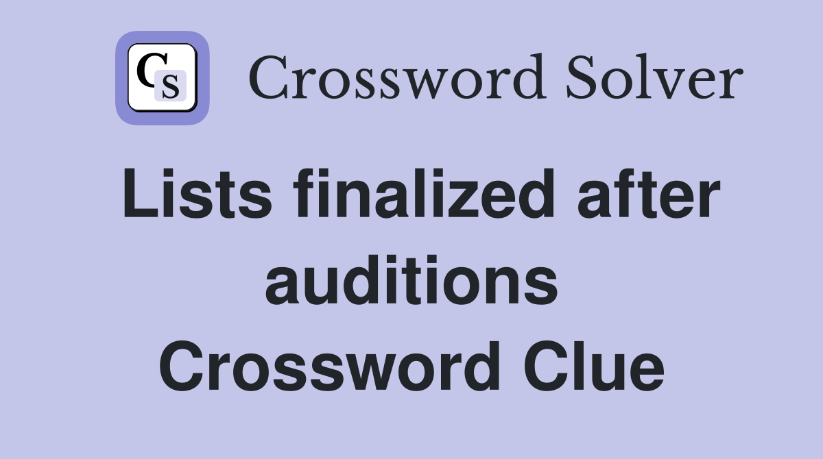 Lists finalized after auditions Crossword Clue