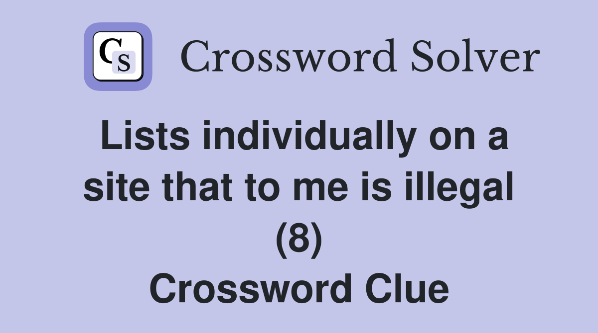 Lists individually on a site that to me is illegal (8) Crossword Clue