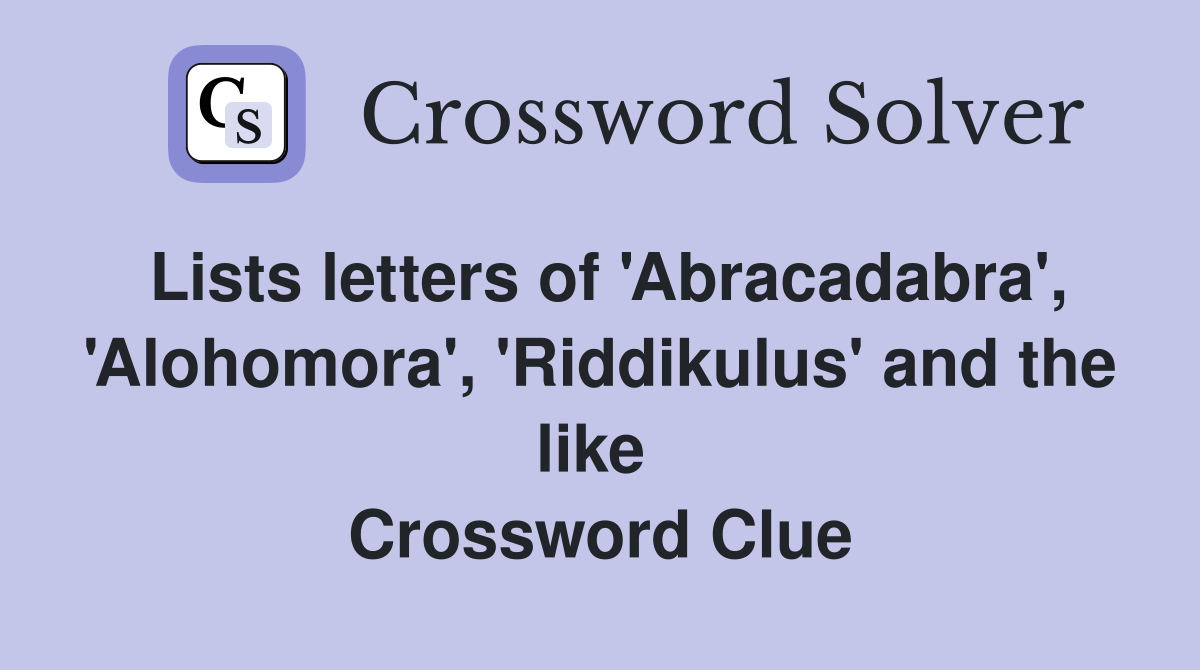 Lists letters of 'Abracadabra', 'Alohomora', 'Riddikulus' and the like  Crossword Clue