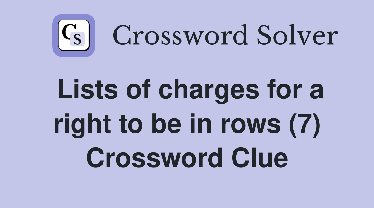 Lists of charges for a right to be in rows (7) Crossword Clue
