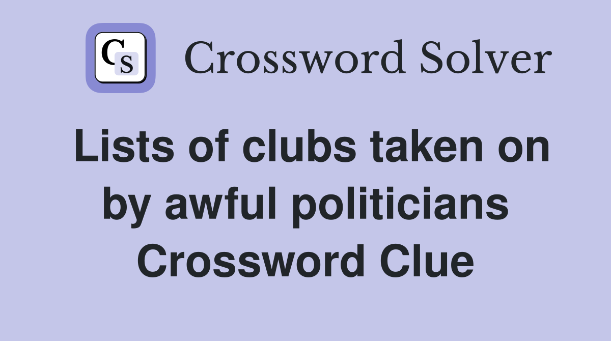 Lists of clubs taken on by awful politicians Crossword Clue