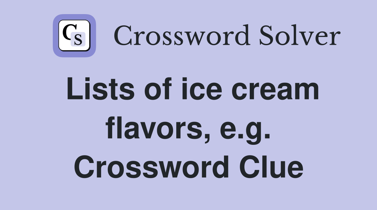 Lists of ice cream flavors, e.g. Crossword Clue
