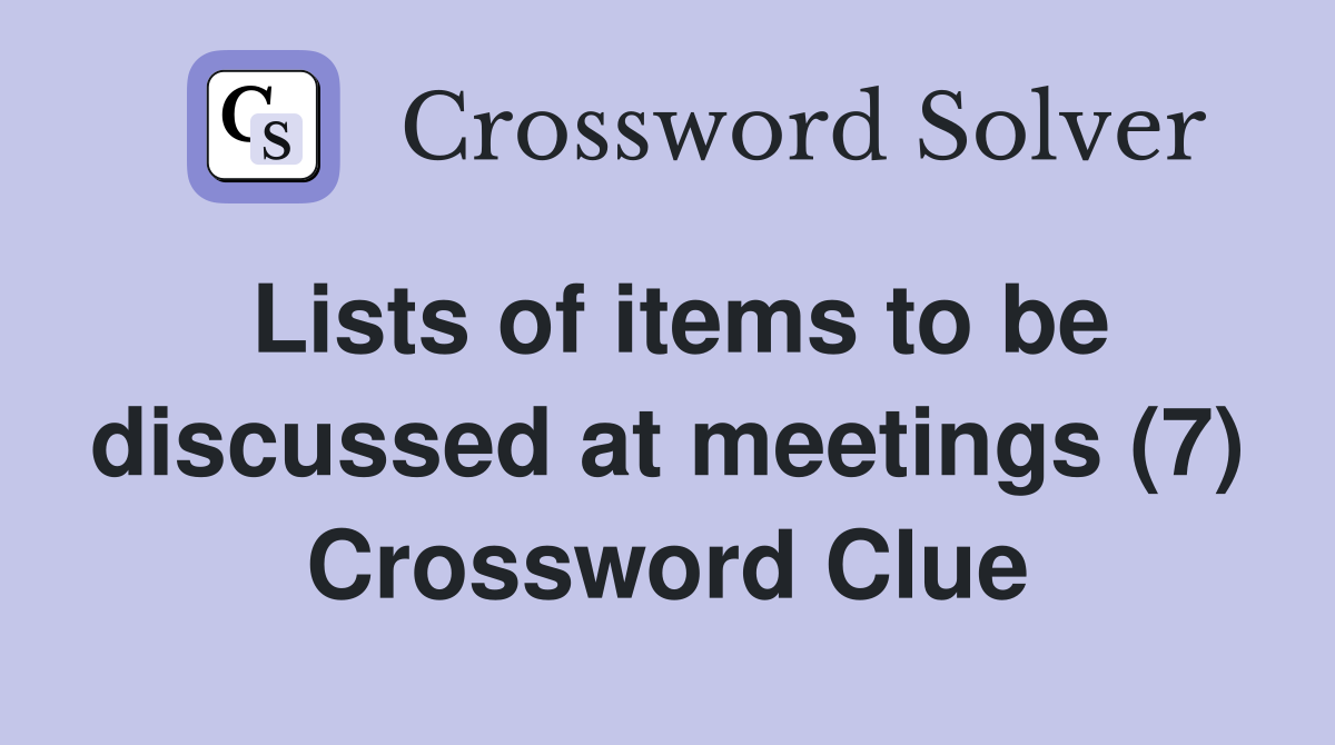Lists of items to be discussed at meetings (7) Crossword Clue