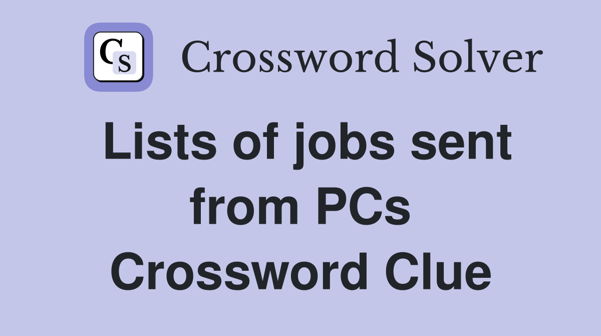 Lists of jobs sent from PCs Crossword Clue