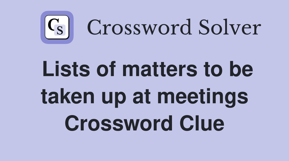 Lists of matters to be taken up at meetings Crossword Clue
