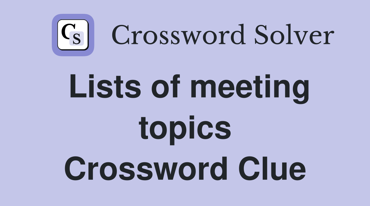 Lists of meeting topics Crossword Clue