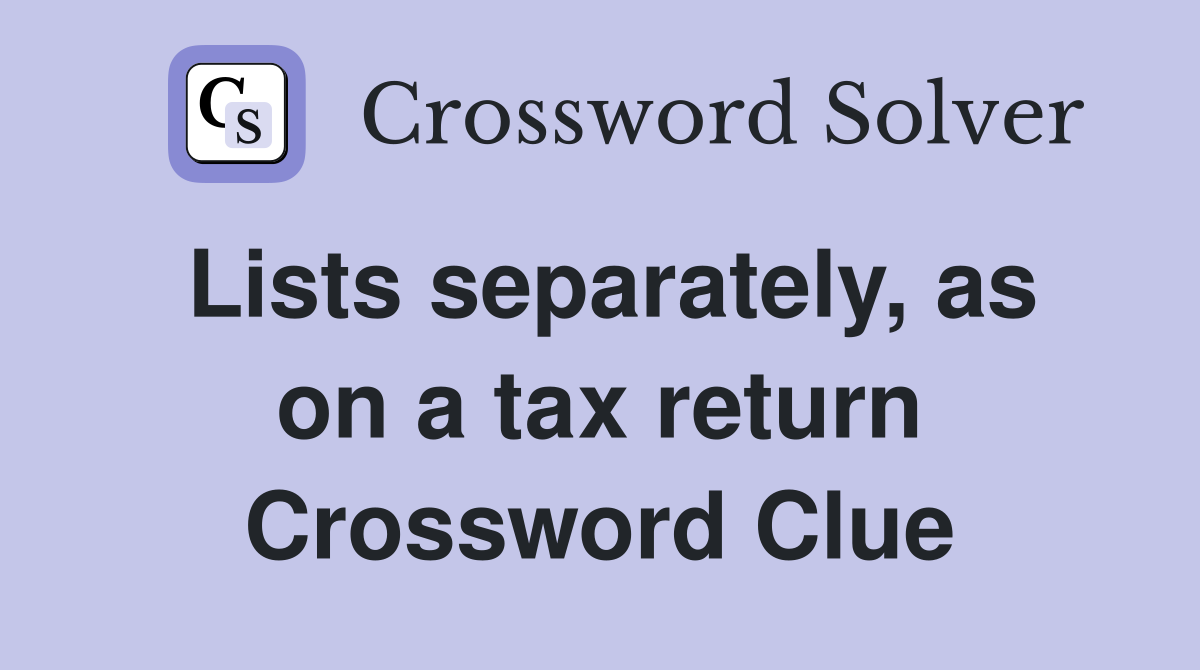 Lists separately, as on a tax return Crossword Clue