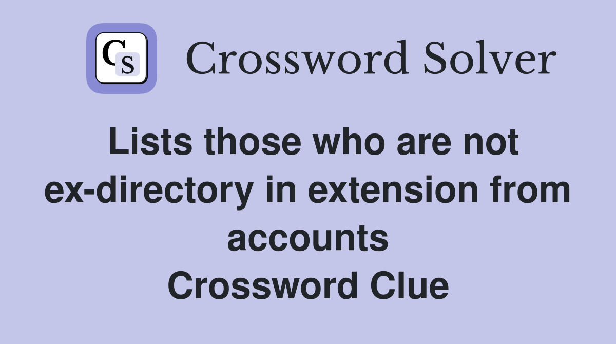 Lists those who are not ex-directory in extension from accounts Crossword Clue