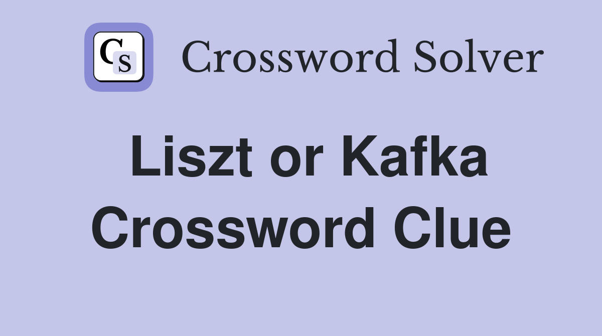Liszt or Kafka Crossword Clue