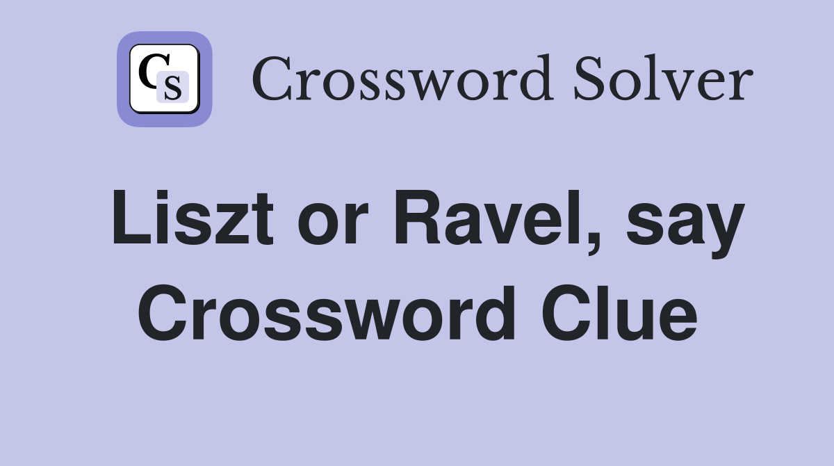 Liszt or Ravel, say Crossword Clue