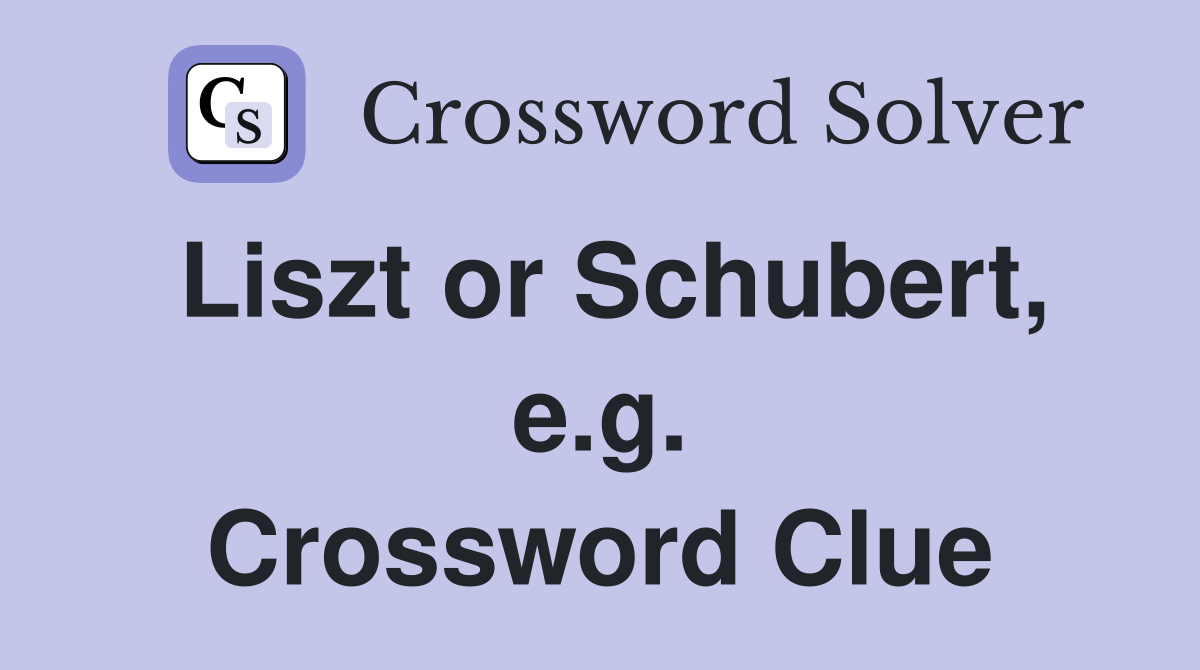 Liszt or Schubert, e.g. Crossword Clue