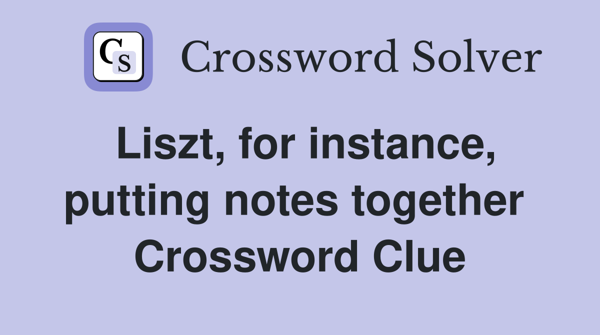 Liszt, for instance, putting notes together  Crossword Clue