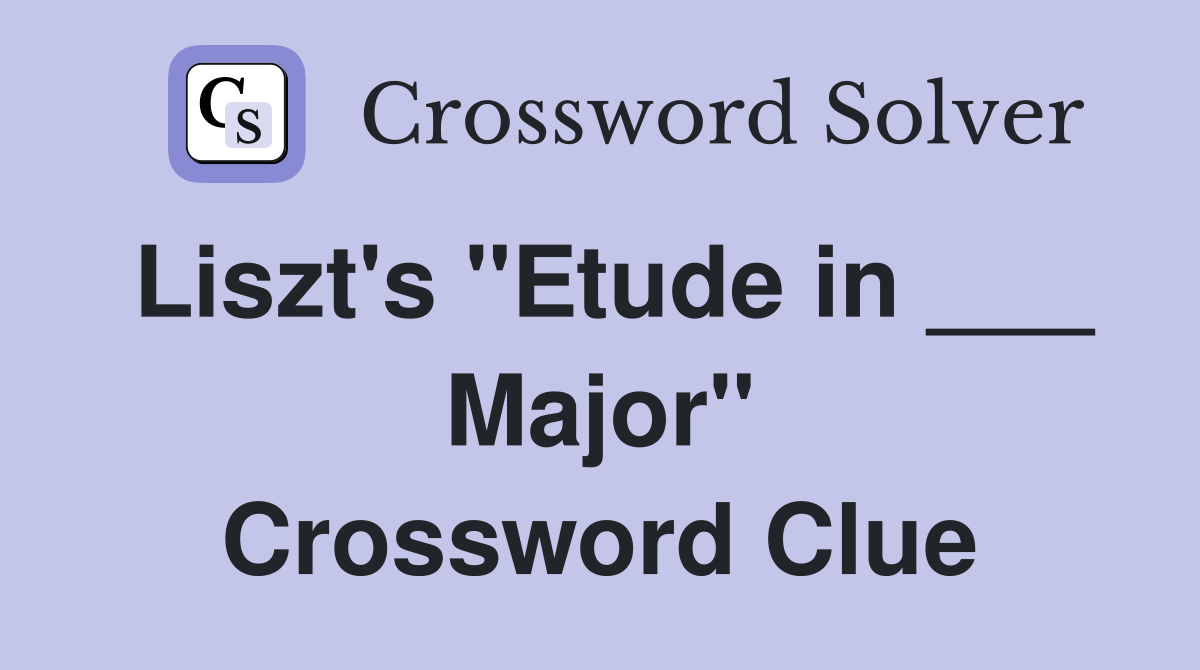 Liszt's "Etude in ___ Major" Crossword Clue
