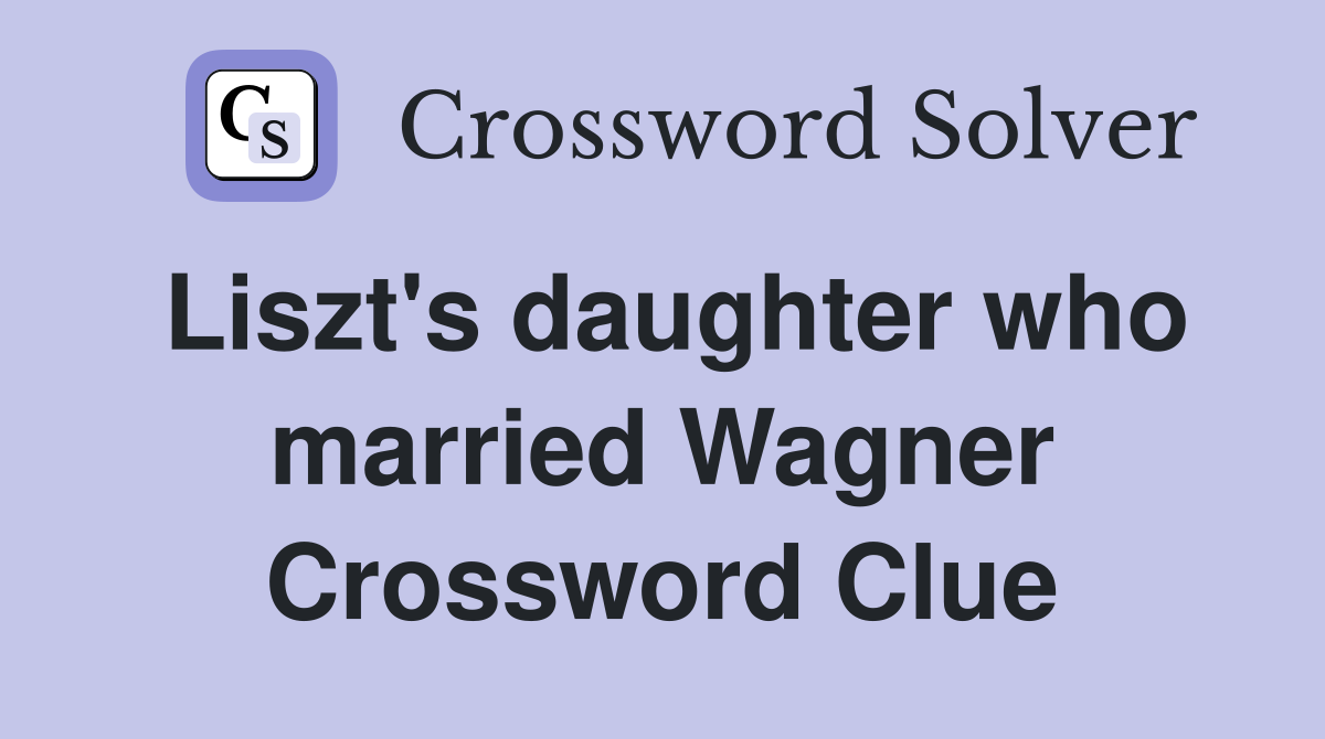 Liszt's daughter who married Wagner Crossword Clue