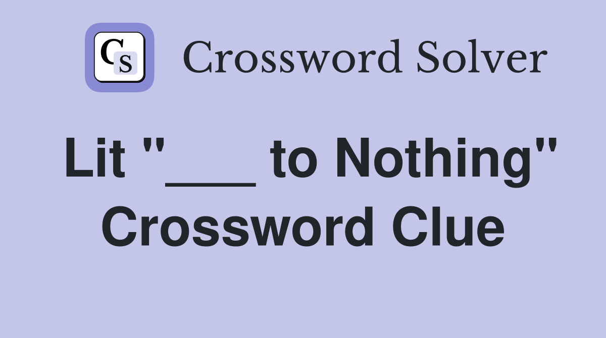 Lit "___ to Nothing" Crossword Clue