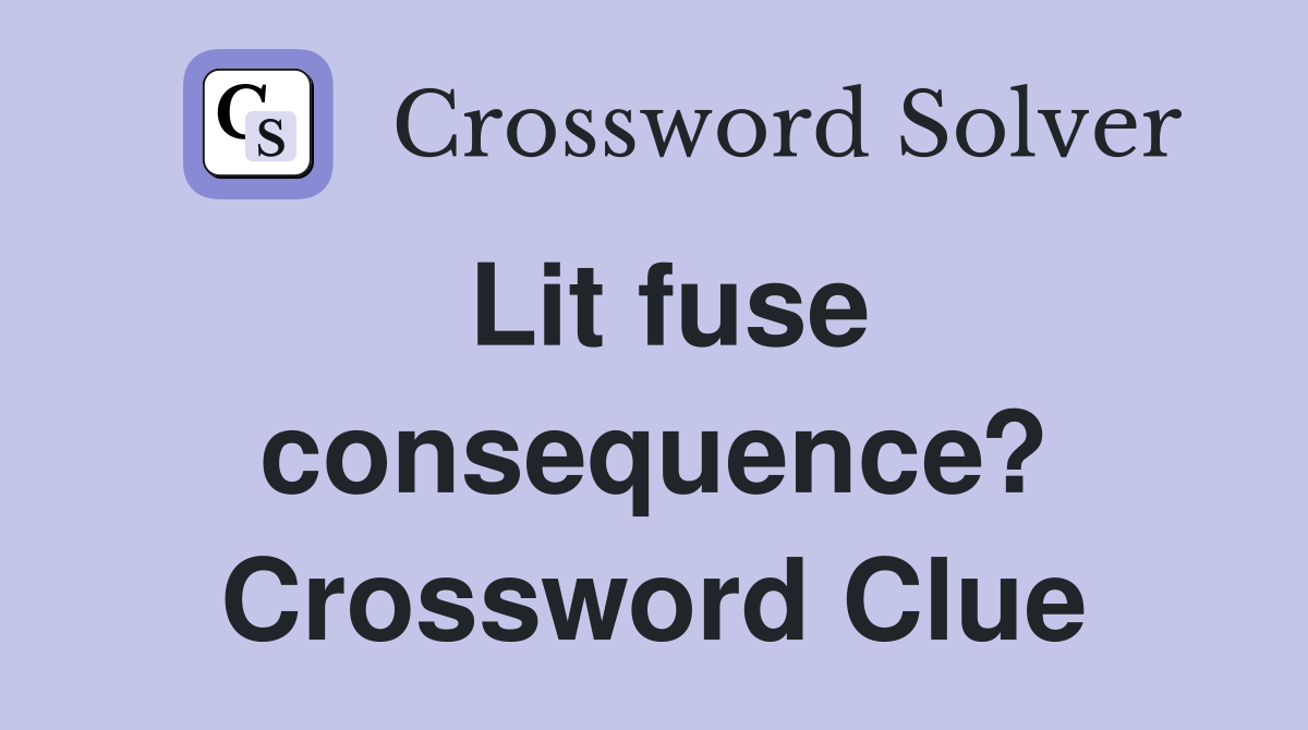 Lit fuse consequence? Crossword Clue