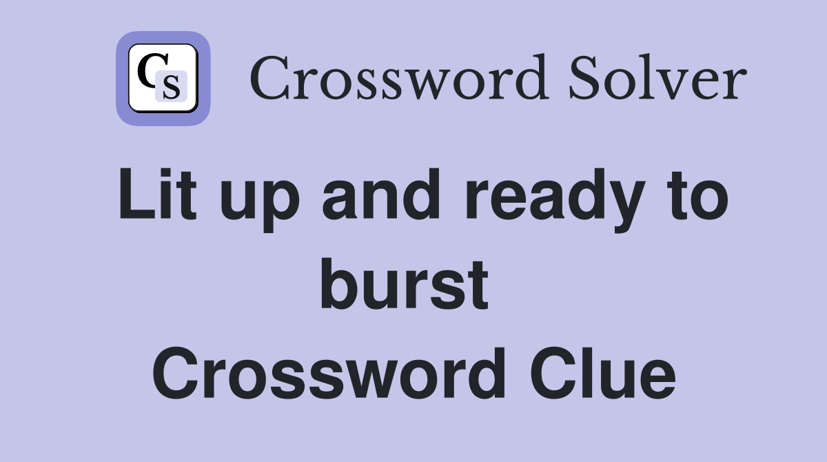 Lit up and ready to burst  Crossword Clue