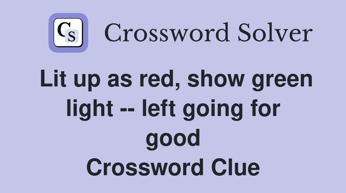 Lit up as red, show green light -- left going for good Crossword Clue