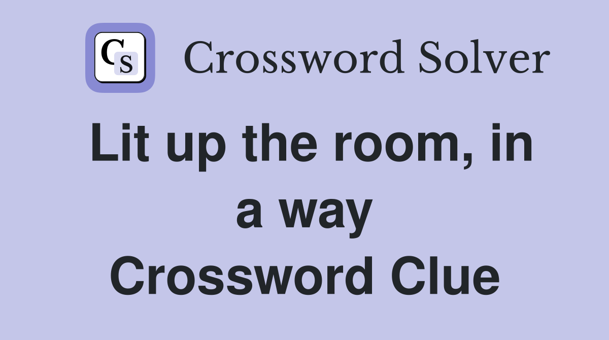 Lit up the room, in a way Crossword Clue