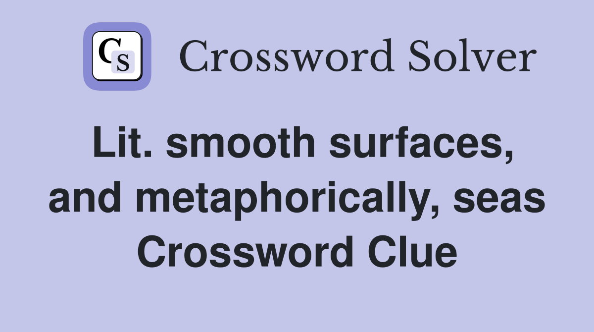 Lit. smooth surfaces, and metaphorically, seas Crossword Clue