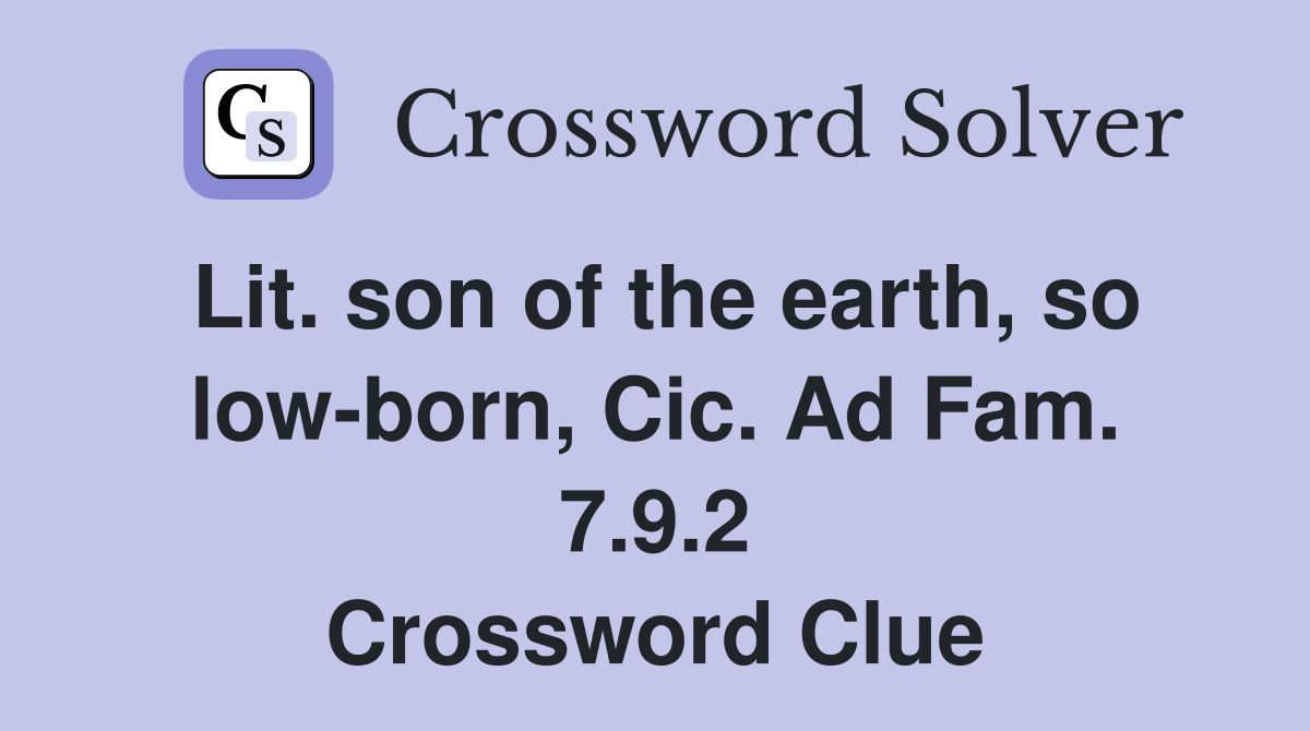 Lit. son of the earth, so low-born, Cic. Ad Fam. 7.9.2 Crossword Clue